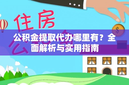 遂昌公积金提取代办哪里有？全面解析与实用指南