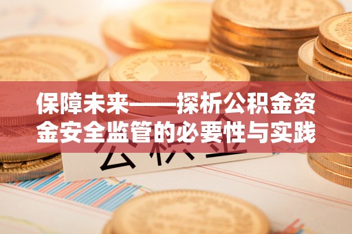 遂昌保障未来——探析公积金资金安全监管的必要性与实践路径