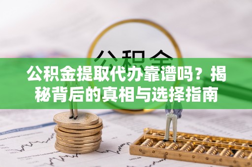 遂昌公积金提取代办靠谱吗？揭秘背后的真相与选择指南