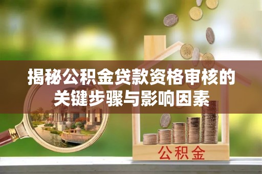 遂昌揭秘公积金贷款资格审核的关键步骤与影响因素