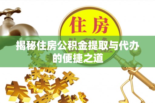 遂昌揭秘住房公积金提取与代办的便捷之道