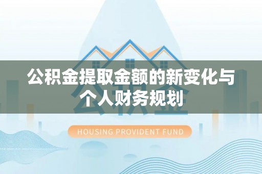 遂昌公积金提取金额的新变化与个人财务规划