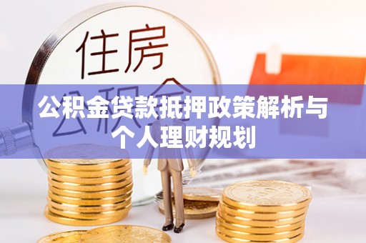遂昌公积金贷款抵押政策解析与个人理财规划