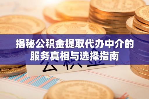 遂昌揭秘公积金提取代办中介的服务真相与选择指南