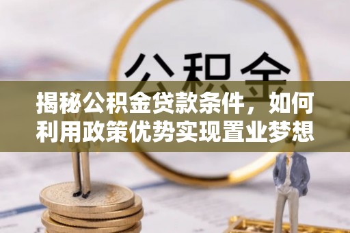 遂昌揭秘公积金贷款条件，如何利用政策优势实现置业梦想