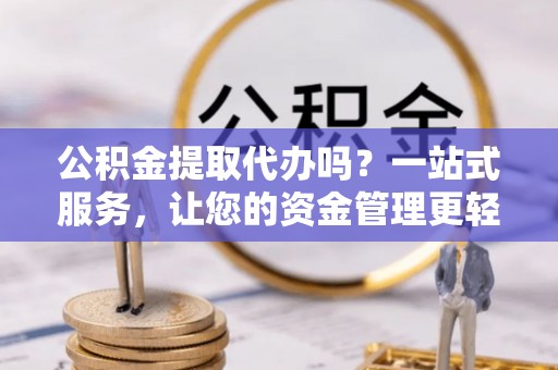 遂昌公积金提取代办吗？一站式服务，让您的资金管理更轻松