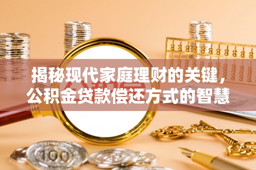 遂昌揭秘现代家庭理财的关键，公积金贷款偿还方式的智慧选择