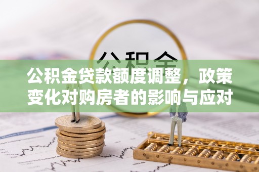 遂昌公积金贷款额度调整，政策变化对购房者的影响与应对策略