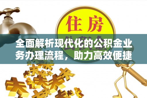 遂昌全面解析现代化的公积金业务办理流程，助力高效便捷生活