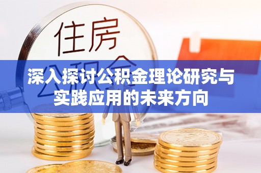 遂昌深入探讨公积金理论研究与实践应用的未来方向