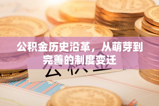 遂昌公积金历史沿革，从萌芽到完善的制度变迁