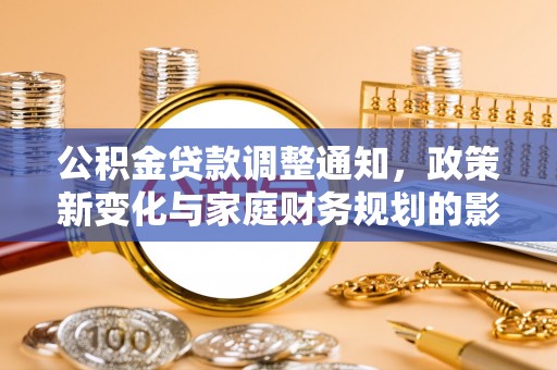 遂昌公积金贷款调整通知，政策新变化与家庭财务规划的影响