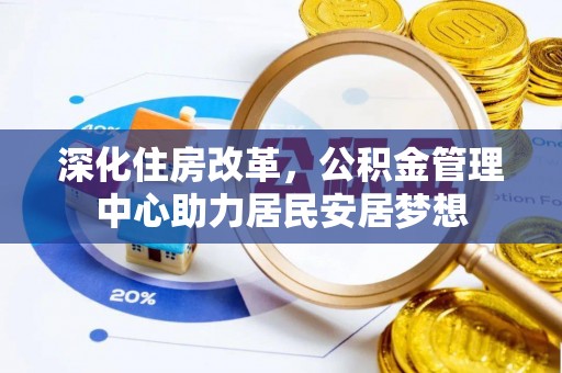遂昌深化住房改革，公积金管理中心助力居民安居梦想