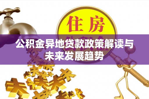 遂昌公积金异地贷款政策解读与未来发展趋势