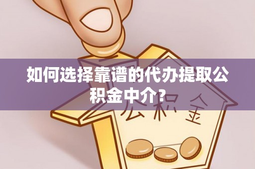 遂昌如何选择靠谱的代办提取公积金中介？