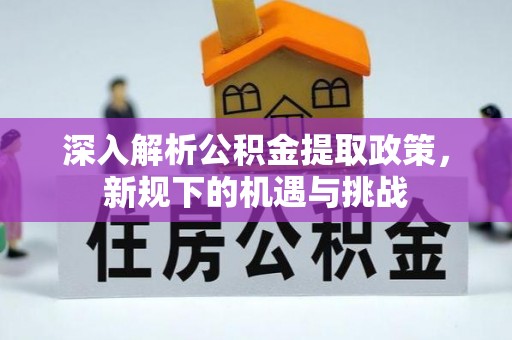 遂昌深入解析公积金提取政策，新规下的机遇与挑战
