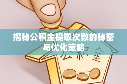 遂昌揭秘公积金提取次数的秘密与优化策略